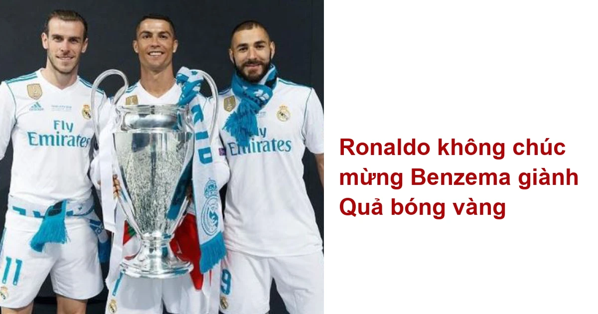 Ronaldo không chúc mừng Benzema giành Quả bóng vàng Bóng đá thế giới