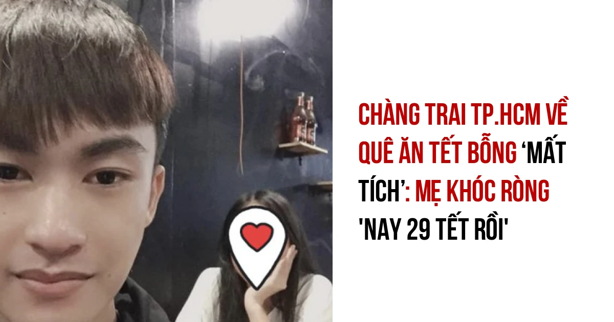 Chàng Trai Tp Hcm Về Quê ăn Tết Bỗng Mất Tích Mẹ Khóc Ròng Nay 29 Tết Rồi Tin Nổi Bật Việt